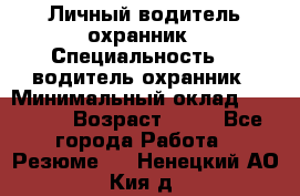 Личный водитель охранник › Специальность ­  водитель-охранник › Минимальный оклад ­ 85 000 › Возраст ­ 43 - Все города Работа » Резюме   . Ненецкий АО,Кия д.